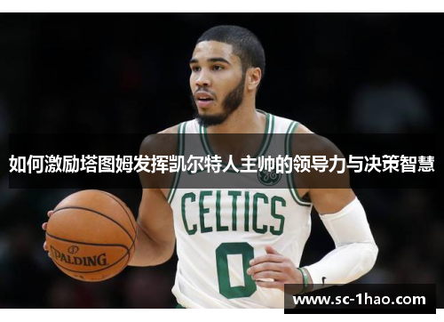 如何激励塔图姆发挥凯尔特人主帅的领导力与决策智慧