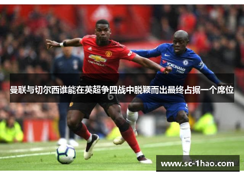曼联与切尔西谁能在英超争四战中脱颖而出最终占据一个席位