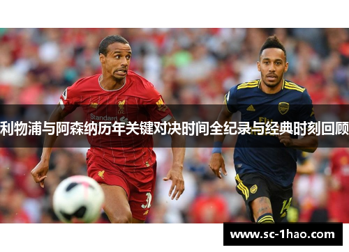 利物浦与阿森纳历年关键对决时间全纪录与经典时刻回顾