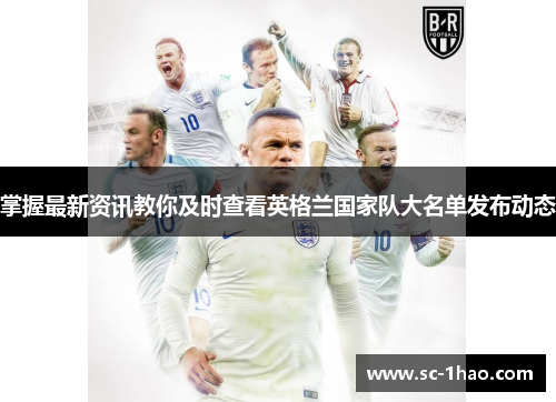 掌握最新资讯教你及时查看英格兰国家队大名单发布动态