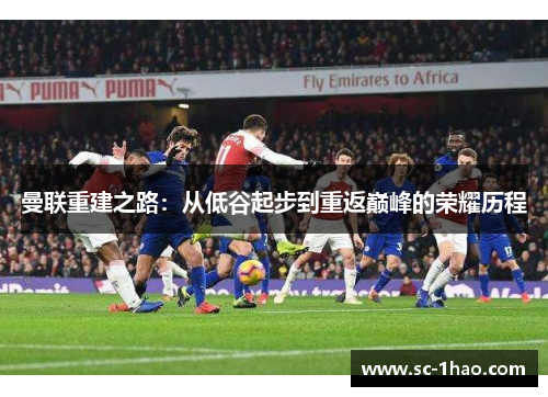 曼联重建之路：从低谷起步到重返巅峰的荣耀历程