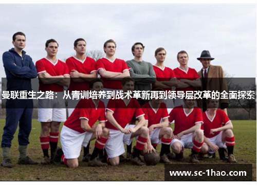 曼联重生之路：从青训培养到战术革新再到领导层改革的全面探索