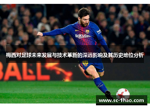 梅西对足球未来发展与技术革新的深远影响及其历史地位分析