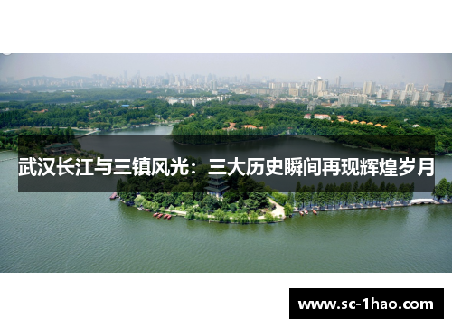 武汉长江与三镇风光：三大历史瞬间再现辉煌岁月
