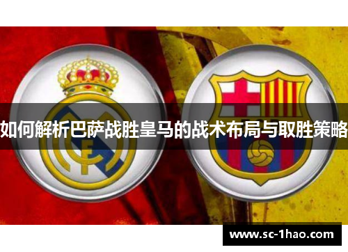 如何解析巴萨战胜皇马的战术布局与取胜策略