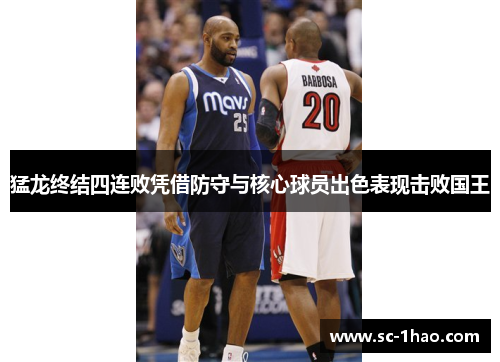 猛龙终结四连败凭借防守与核心球员出色表现击败国王 猛龙终结四连败凭借防守与核心球员出色表现击败国王