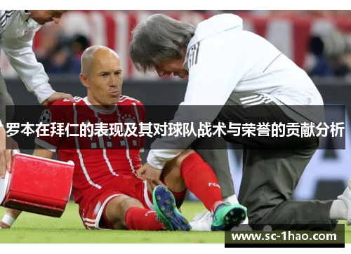 罗本在拜仁的表现及其对球队战术与荣誉的贡献分析