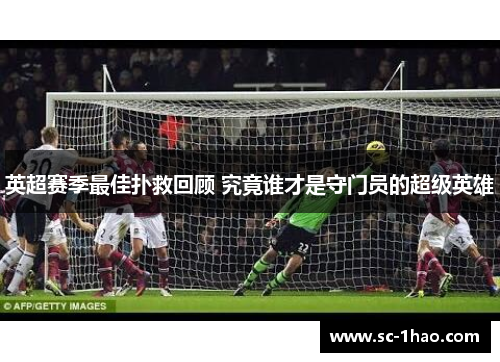 英超赛季最佳扑救回顾 究竟谁才是守门员的超级英雄