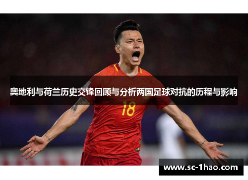 奥地利与荷兰历史交锋回顾与分析两国足球对抗的历程与影响