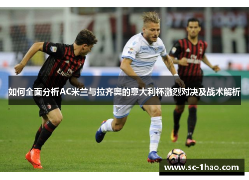 如何全面分析AC米兰与拉齐奥的意大利杯激烈对决及战术解析