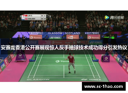 安赛龙香港公开赛展现惊人反手抽球技术成功得分引发热议