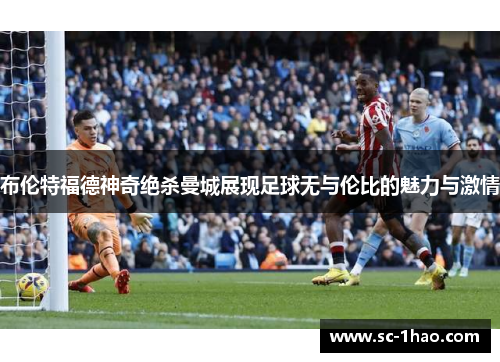 布伦特福德神奇绝杀曼城展现足球无与伦比的魅力与激情