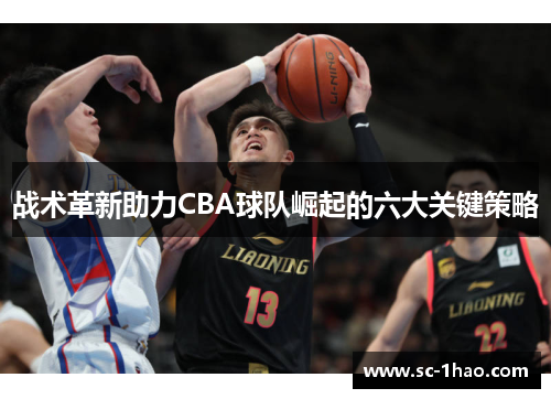 战术革新助力CBA球队崛起的六大关键策略