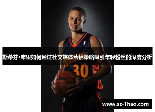 斯蒂芬·库里如何通过社交媒体营销策略吸引年轻粉丝的深度分析
