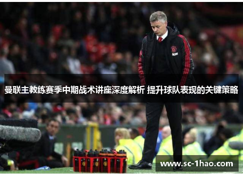 曼联主教练赛季中期战术讲座深度解析 提升球队表现的关键策略