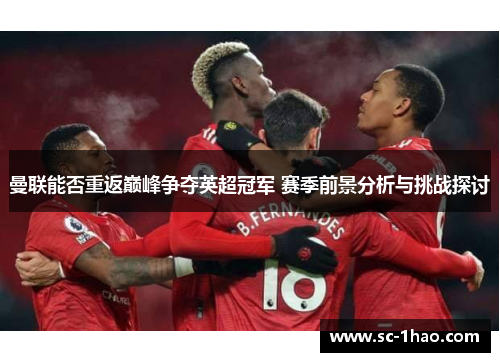 曼联能否重返巅峰争夺英超冠军 赛季前景分析与挑战探讨