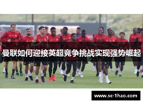 曼联如何迎接英超竞争挑战实现强势崛起