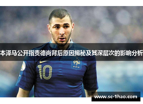 本泽马公开指责德尚背后原因揭秘及其深层次的影响分析