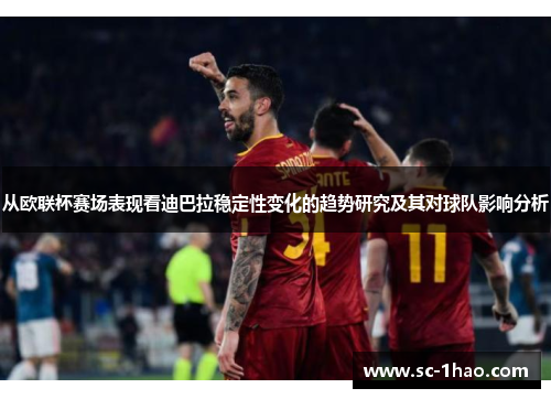 从欧联杯赛场表现看迪巴拉稳定性变化的趋势研究及其对球队影响分析