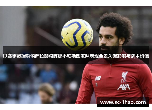 以赛事数据解读萨拉赫对阵那不勒斯国家队表现全景关键影响与战术价值