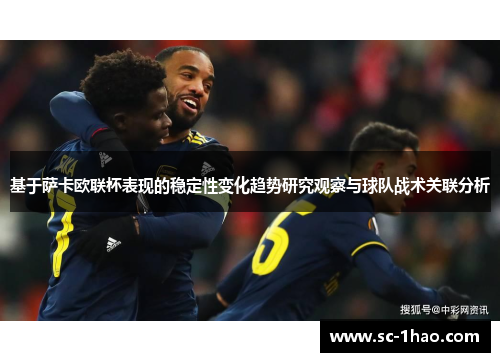 基于萨卡欧联杯表现的稳定性变化趋势研究观察与球队战术关联分析