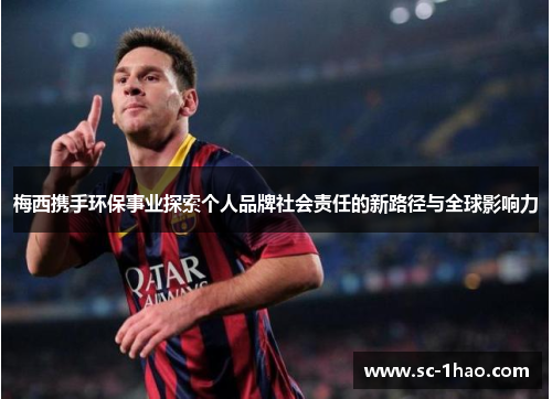 梅西携手环保事业探索个人品牌社会责任的新路径与全球影响力