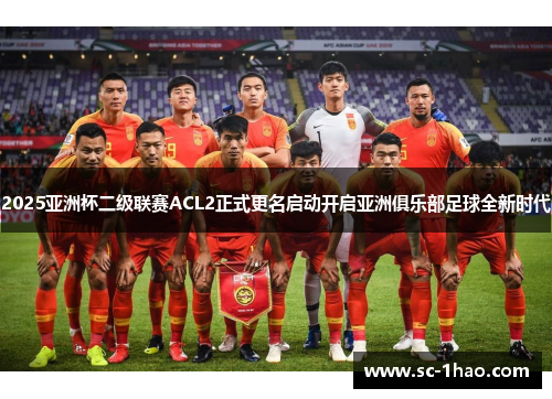 2025亚洲杯二级联赛ACL2正式更名启动开启亚洲俱乐部足球全新时代