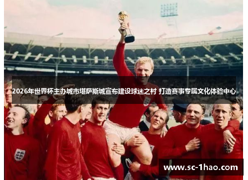 2026年世界杯主办城市堪萨斯城宣布建设球迷之村 打造赛事专属文化体验中心