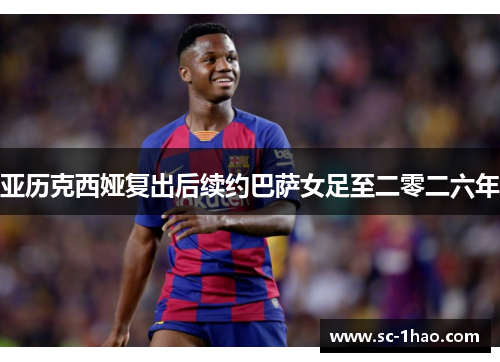 亚历克西娅复出后续约巴萨女足至二零二六年