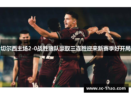 切尔西主场2-0战胜狼队豪取三连胜迎来新赛季好开局