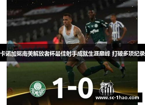 卡诺加冕南美解放者杯最佳射手成就生涯巅峰 打破多项纪录