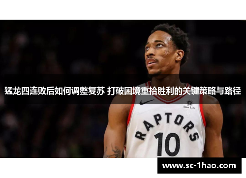 猛龙四连败后如何调整复苏 打破困境重拾胜利的关键策略与路径
