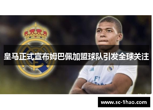 皇马正式宣布姆巴佩加盟球队引发全球关注