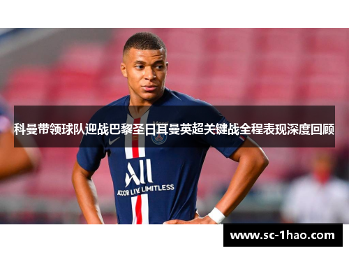 科曼带领球队迎战巴黎圣日耳曼英超关键战全程表现深度回顾