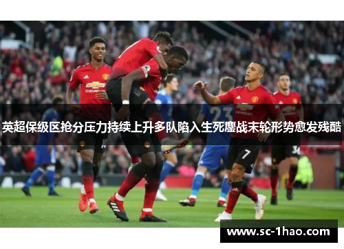英超保级区抢分压力持续上升多队陷入生死鏖战末轮形势愈发残酷