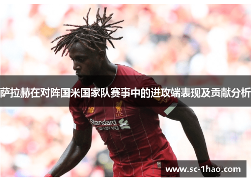 萨拉赫在对阵国米国家队赛事中的进攻端表现及贡献分析