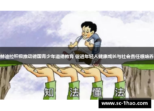 赫迪拉积极推动德国青少年道德教育 促进年轻人健康成长与社会责任感培养
