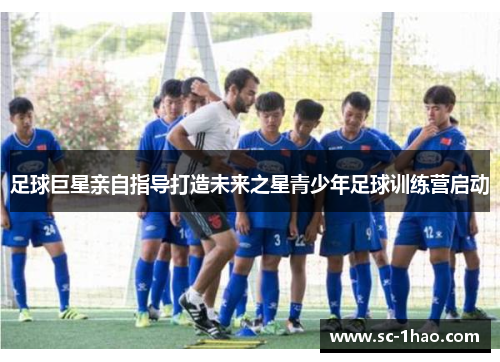 足球巨星亲自指导打造未来之星青少年足球训练营启动