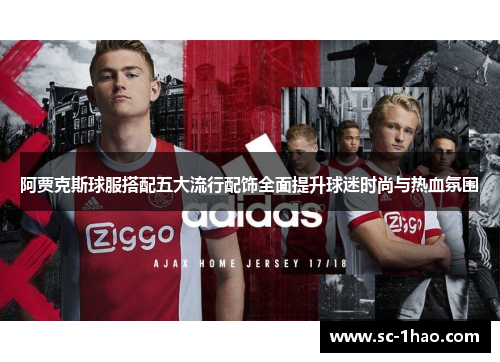 阿贾克斯球服搭配五大流行配饰全面提升球迷时尚与热血氛围